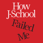 How J-School Failed Me