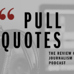 Pull Quotes: The Review of Journalism Podcast