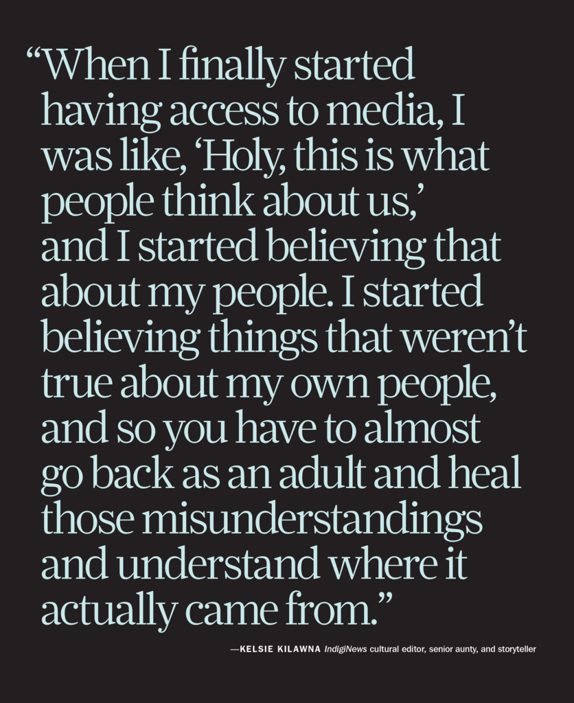 "When I finally started having access to media, I was like, 'Holy, this is what people thing about us,' and I started believing that about my people. I started believing things that weren't true about my own people, and so you have to almost go back as an adult and heal those misunderstanding and understand where it actually came from." Kelsie Kilawna IndigiNews cultural editor, senior aunty and storyteller