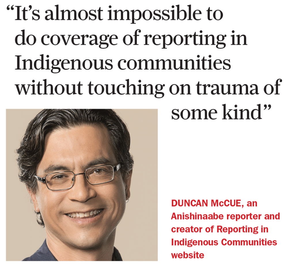 "It's almost impossible to do coverage of reporting in Indigenous communities without touching on trauma of some kind" Duncan McCue, an Anishinaabe reporter and creator of Reporting in Indigenous Communities website.