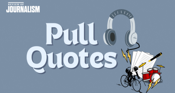 Pull Quotes – S7E5 – Shaping a Generation of Feature Writers with Bill Reynolds