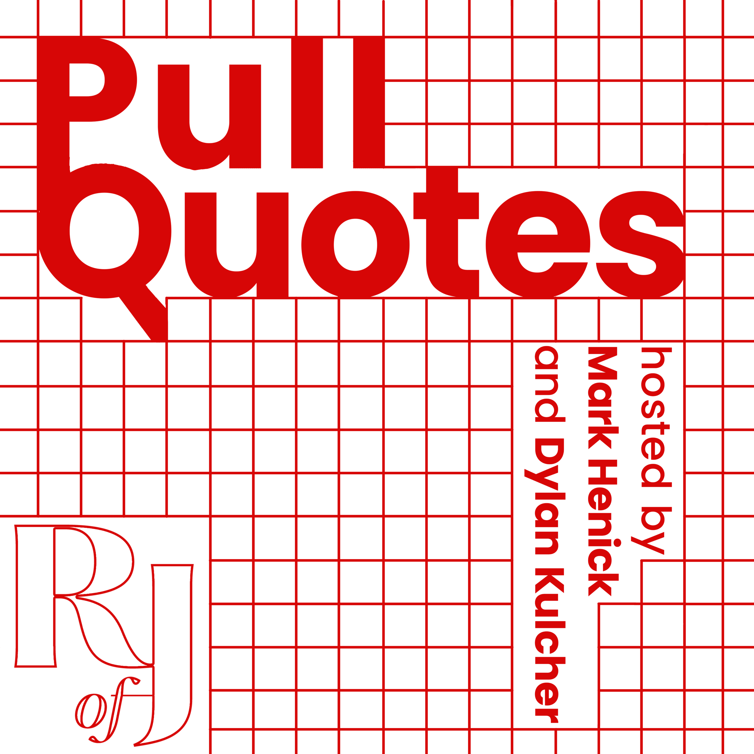 A graphic with a red grid background. Across the top in bold red letters reads, "Pull Quotes." Aligned vertically in the bottom right reads, "hosted by Mark Henick and Dyland Kulcher. In the bottom left corner is the logo outlined in red that reads, "R of J."